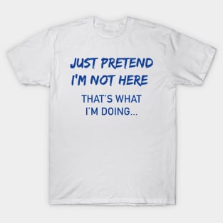 Just Pretend I'm Not Here Sarcastic Adult Humor Sarcasm Very Funny T Shirt T-Shirt